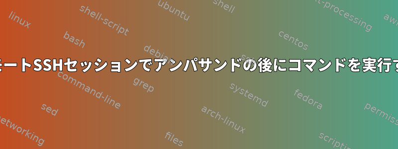 リモートSSHセッションでアンパサンドの後にコマンドを実行する