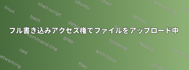 フル書き込みアクセス権でファイルをアップロード中