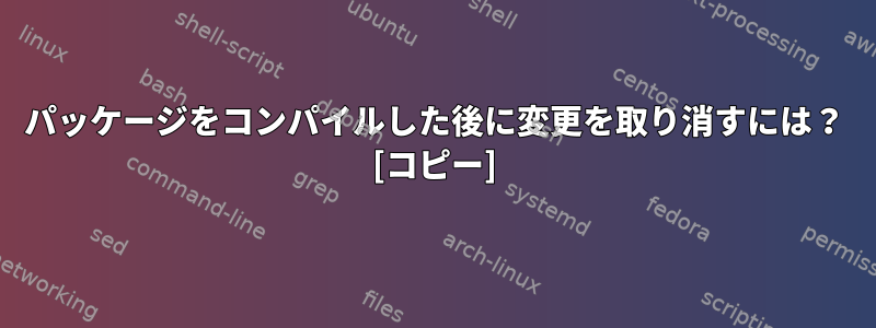 パッケージをコンパイルした後に変更を取り消すには？ [コピー]