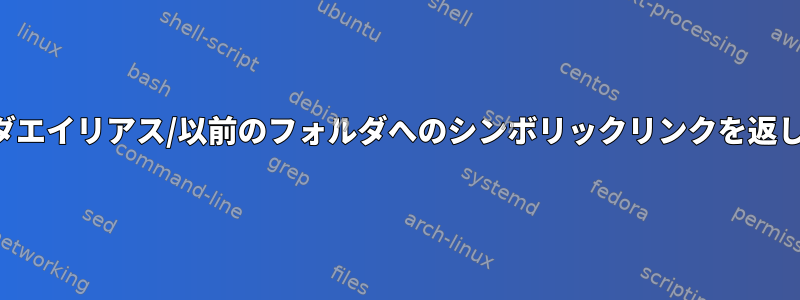 フォルダエイリアス/以前のフォルダへのシンボリックリンクを返します。