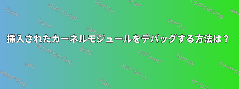 挿入されたカーネルモジュールをデバッグする方法は？