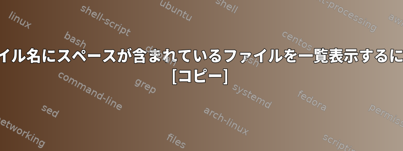 ファイル名にスペースが含まれているファイルを一覧表示するには？ [コピー]