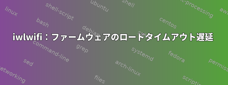 iwlwifi：ファームウェアのロードタイムアウト遅延