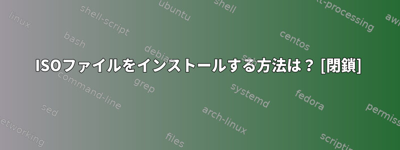 ISOファイルをインストールする方法は？ [閉鎖]