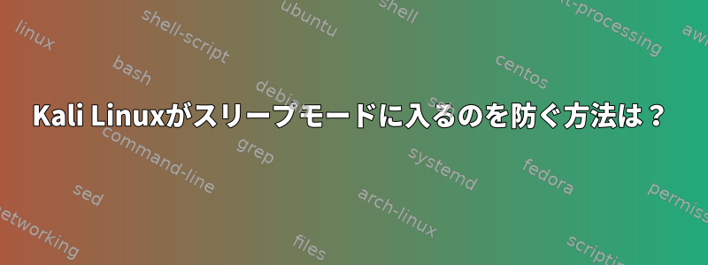 Kali Linuxがスリープモードに入るのを防ぐ方法は？