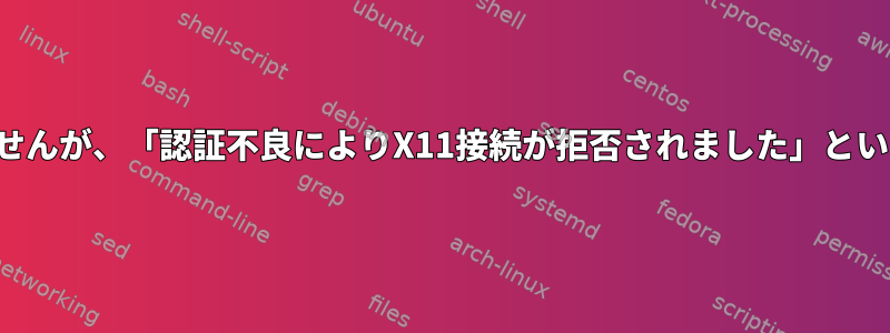 まったく問題ありませんが、「認証不良によりX11接続が拒否されました」という迷惑なメッセージ