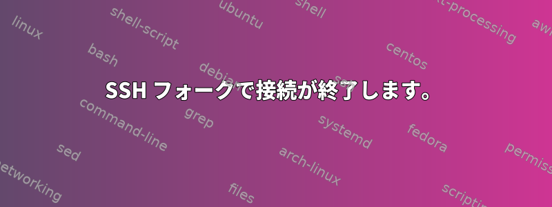 SSH フォークで接続が終了します。