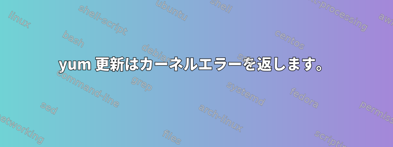 yum 更新はカーネルエラーを返します。