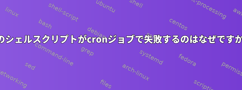 このシェルスクリプトがcronジョブで失敗するのはなぜですか？