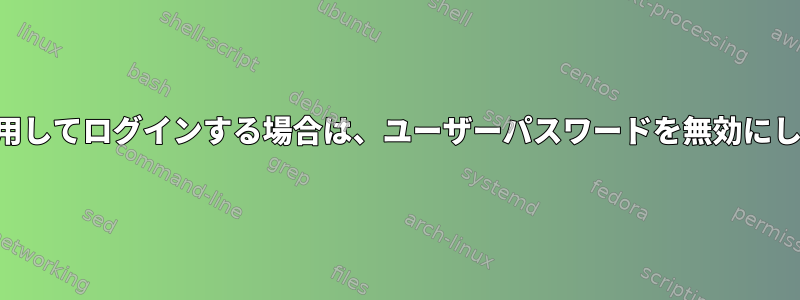 SSHキーのみを使用してログインする場合は、ユーザーパスワードを無効にしても安全ですか？