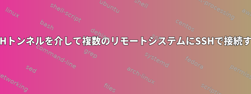 SSHトンネルを介して複数のリモートシステムにSSHで接続する