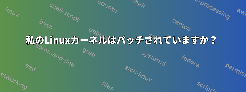 私のLinuxカーネルはパッチされていますか？