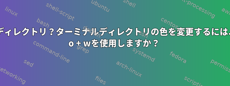 実行可能ディレクトリ？ターミナルディレクトリの色を変更するには、chmod o + wを使用しますか？