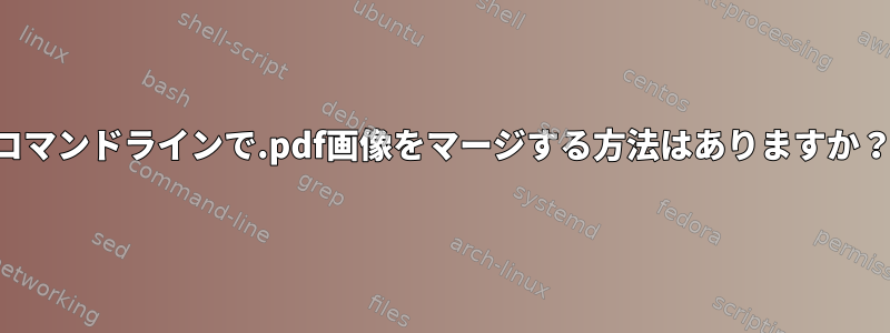 コマンドラインで.pdf画像をマージする方法はありますか？