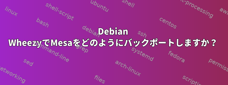 Debian WheezyでMesaをどのようにバックポートしますか？