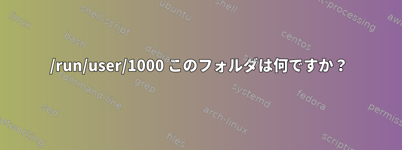 /run/user/1000 このフォルダは何ですか？