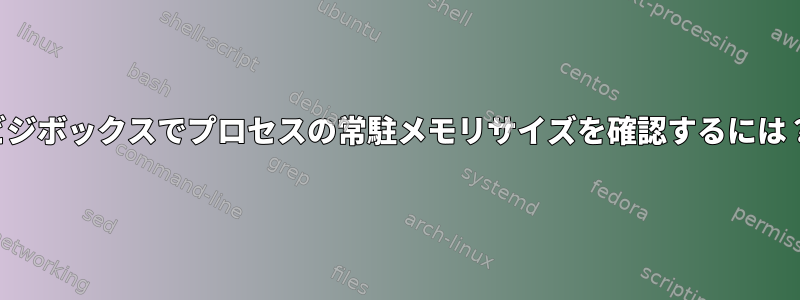 ビジボックスでプロセスの常駐メモリサイズを確認するには？