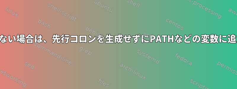 設定されていない場合は、先行コロンを生成せずにPATHなどの変数に追加されます。