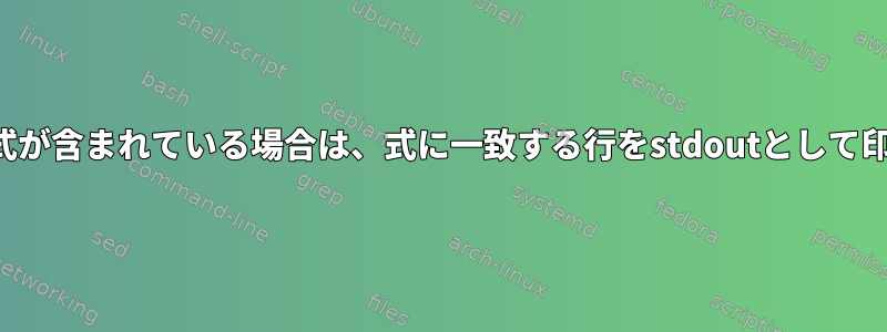 出力に他の式が含まれている場合は、式に一致する行をstdoutとして印刷します。