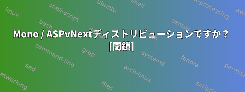 Mono / ASPvNextディストリビューションですか？ [閉鎖]