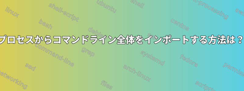 プロセスからコマンドライン全体をインポートする方法は？