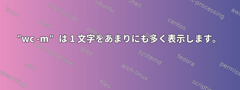 "wc -m" は 1 文字をあまりにも多く表示します。