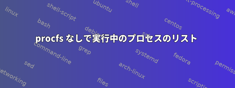 procfs なしで実行中のプロセスのリスト