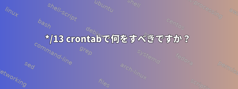 */13 crontabで何をすべきですか？