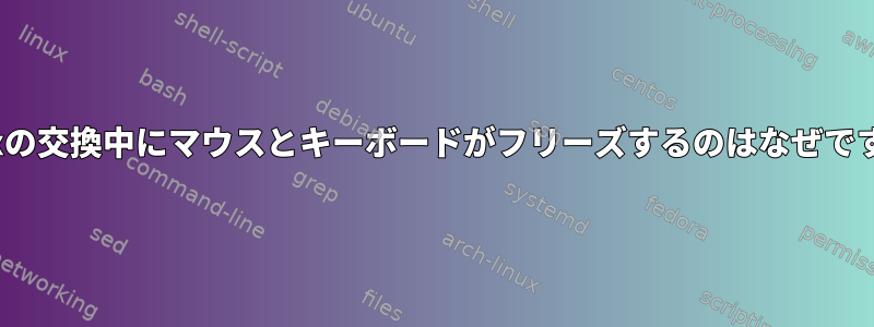 Linuxの交換中にマウスとキーボードがフリーズするのはなぜですか？