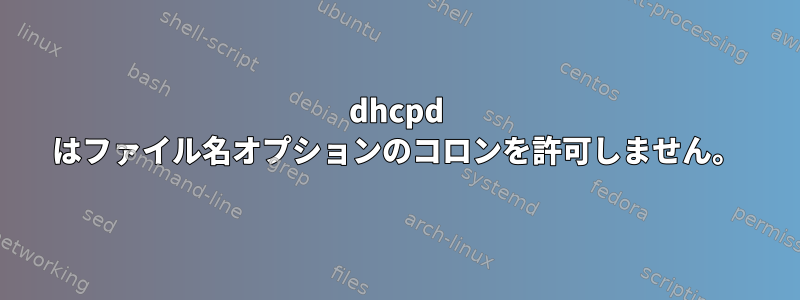 dhcpd はファイル名オプションのコロンを許可しません。