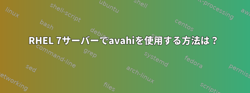 RHEL 7サーバーでavahiを使用する方法は？