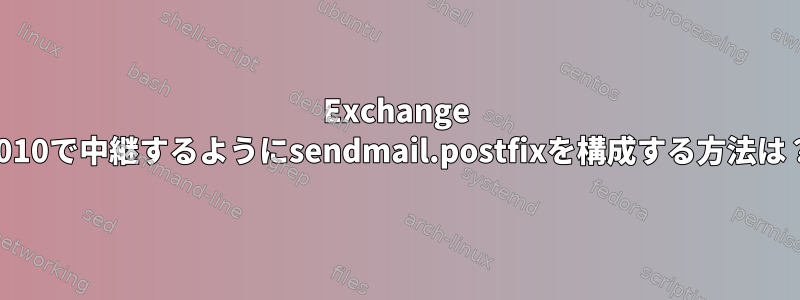 Exchange 2010で中継するようにsendmail.postfixを構成する方法は？