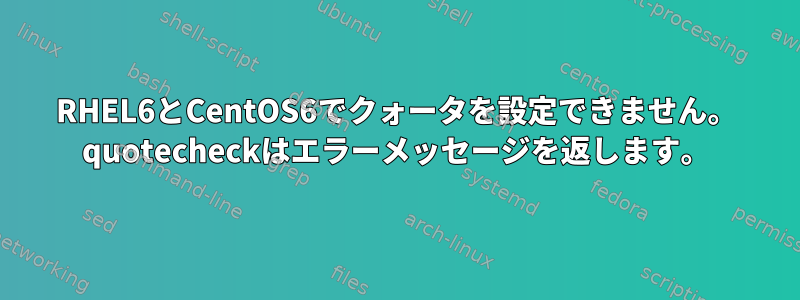 RHEL6とCentOS6でクォータを設定できません。 quotecheckはエラーメッセージを返します。