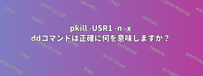 pkill -USR1 -n -x ddコマンドは正確に何を意味しますか？