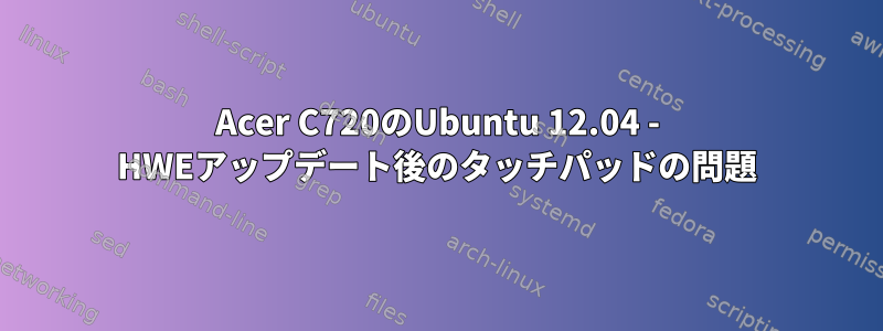 Acer C720のUbuntu 12.04 - HWEアップデート後のタッチパッドの問題