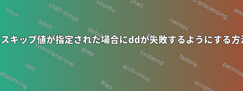 無効なスキップ値が指定された場合にddが失敗するようにする方法は？