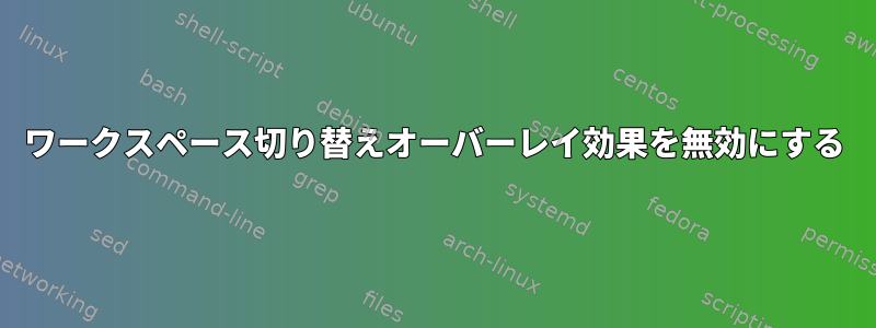 ワークスペース切り替えオーバーレイ効果を無効にする