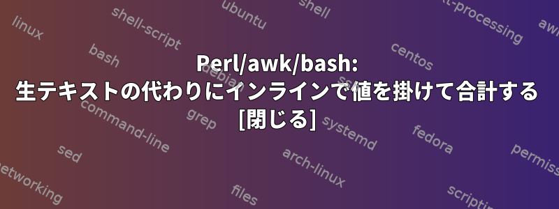 Perl/awk/bash: 生テキストの代わりにインラインで値を掛けて合計する [閉じる]