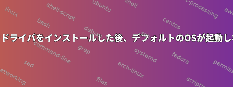 GPUドライバをインストールした後、デフォルトのOSが起動しない