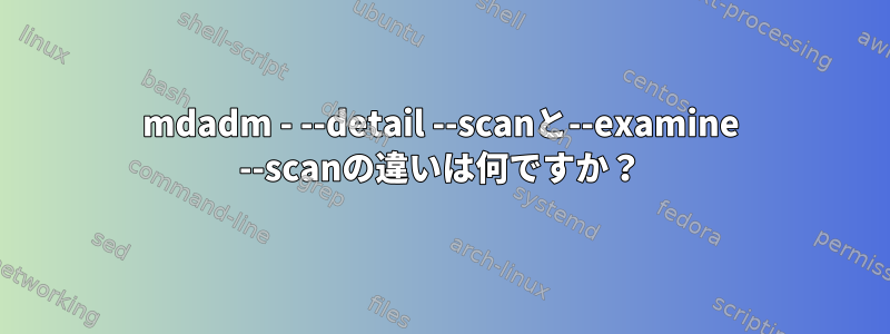 mdadm - --detail --scanと--examine --scanの違いは何ですか？