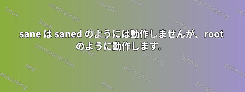 sane は saned のようには動作しませんが、root のように動作します。