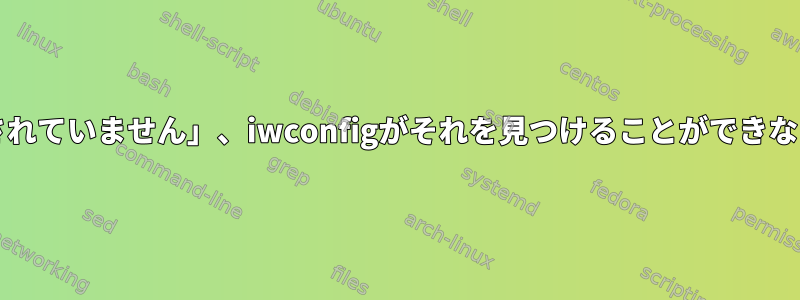 lshwがワイヤレスアダプタが「宣言されていません」、iwconfigがそれを見つけることができないと言うことはどういう意味ですか？