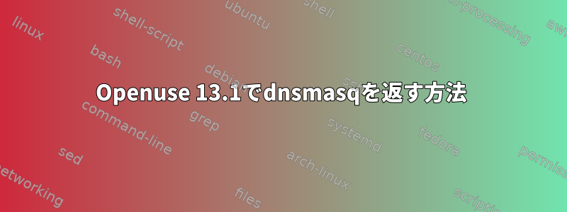 Openuse 13.1でdnsmasqを返す方法