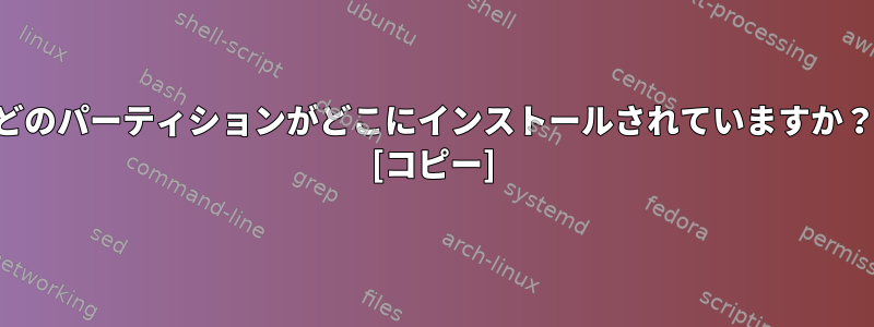 どのパーティションがどこにインストールされていますか？ [コピー]