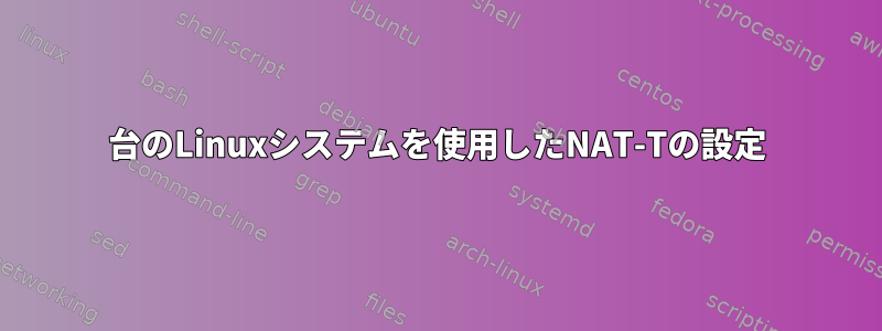 3台のLinuxシステムを使用したNAT-Tの設定