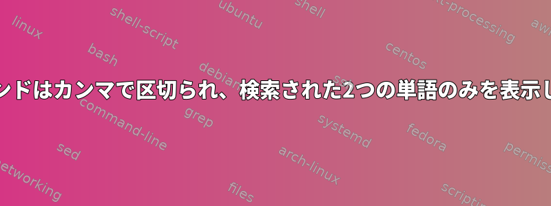 grepコマンドはカンマで区切られ、検索された2つの単語のみを表示しますか？