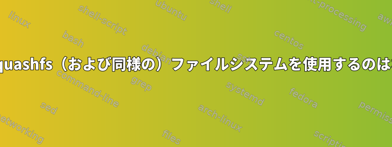 LiveUSBがsquashfs（および同様の）ファイルシステムを使用するのはなぜですか？