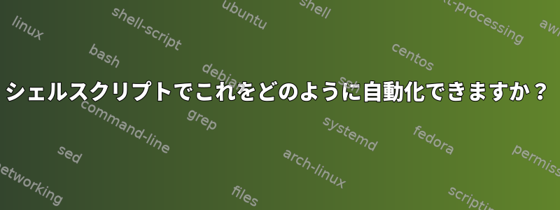 シェルスクリプトでこれをどのように自動化できますか？