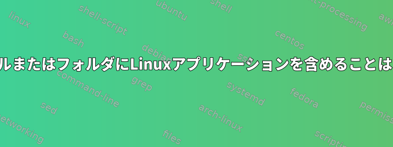 単一のファイルまたはフォルダにLinuxアプリケーションを含めることはできますか？