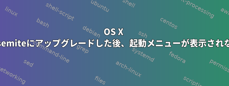 OS X Yosemiteにアップグレードした後、起動メニューが表示されない